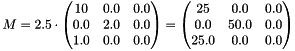 \[ M = 2.5 \cdot \begin{pmatrix} 10 & 0.0 & 0.0 \\ 0.0 & 2.0 & 0.0 \\ 1.0 & 0.0 & 0.0 \end{pmatrix} = \begin{pmatrix} 25 & 0.0 & 0.0 \\ 0.0 & 50.0 & 0.0 \\ 25.0 & 0.0 & 0.0 \end{pmatrix} \]